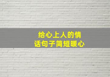 给心上人的情话句子简短暖心