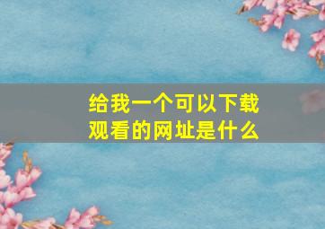 给我一个可以下载观看的网址是什么