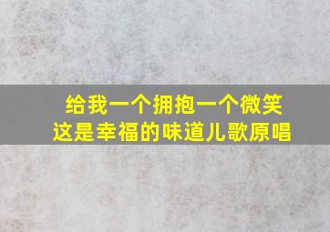 给我一个拥抱一个微笑这是幸福的味道儿歌原唱