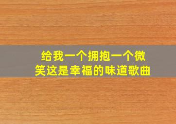 给我一个拥抱一个微笑这是幸福的味道歌曲