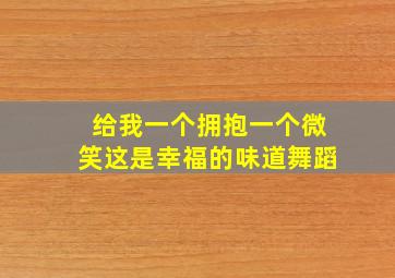 给我一个拥抱一个微笑这是幸福的味道舞蹈