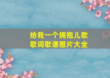 给我一个拥抱儿歌歌词歌谱图片大全