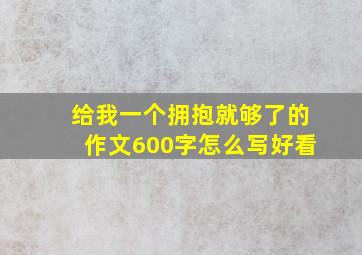 给我一个拥抱就够了的作文600字怎么写好看