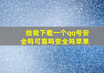 给我下载一个qq号安全吗可靠吗安全吗苹果