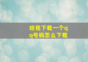 给我下载一个qq号码怎么下载