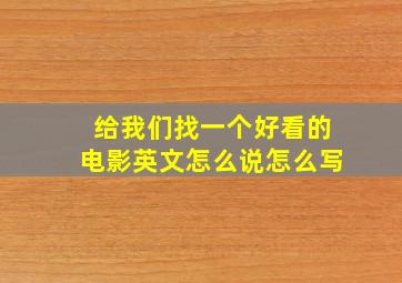 给我们找一个好看的电影英文怎么说怎么写