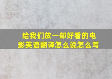 给我们放一部好看的电影英语翻译怎么说怎么写