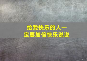 给我快乐的人一定要加倍快乐说说