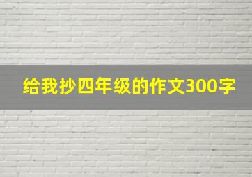 给我抄四年级的作文300字