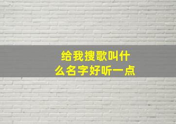 给我搜歌叫什么名字好听一点