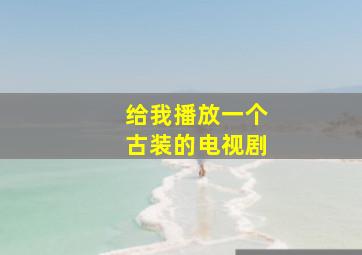 给我播放一个古装的电视剧