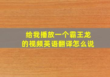 给我播放一个霸王龙的视频英语翻译怎么说