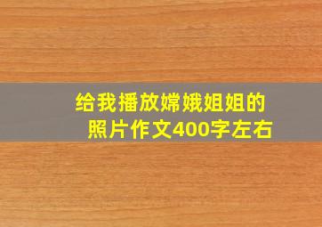 给我播放嫦娥姐姐的照片作文400字左右