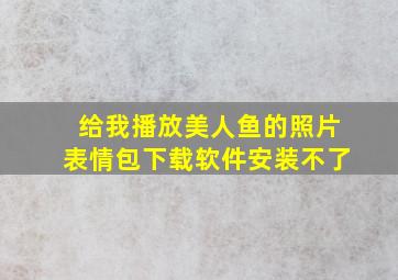 给我播放美人鱼的照片表情包下载软件安装不了