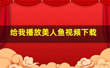 给我播放美人鱼视频下载