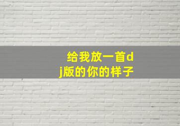 给我放一首dj版的你的样子