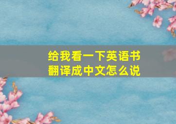 给我看一下英语书翻译成中文怎么说