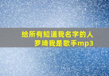 给所有知道我名字的人 罗琦我是歌手mp3