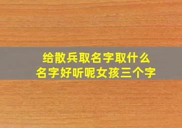 给散兵取名字取什么名字好听呢女孩三个字