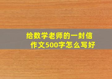 给数学老师的一封信作文500字怎么写好