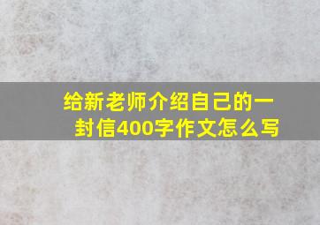 给新老师介绍自己的一封信400字作文怎么写