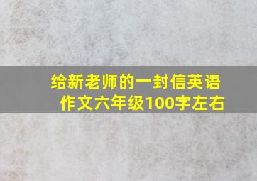 给新老师的一封信英语作文六年级100字左右