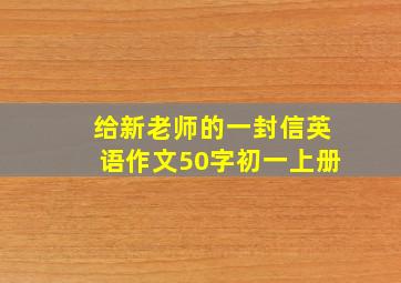 给新老师的一封信英语作文50字初一上册