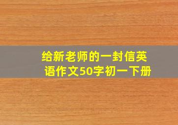 给新老师的一封信英语作文50字初一下册