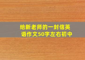 给新老师的一封信英语作文50字左右初中