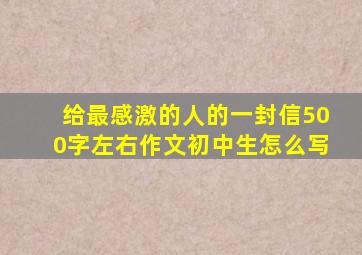 给最感激的人的一封信500字左右作文初中生怎么写