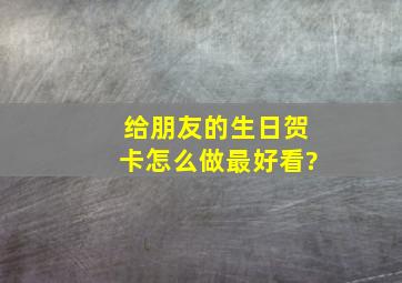 给朋友的生日贺卡怎么做最好看?