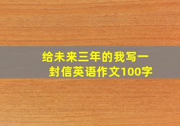 给未来三年的我写一封信英语作文100字