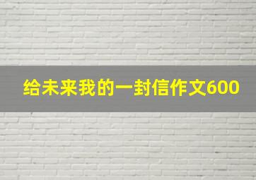 给未来我的一封信作文600