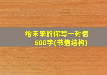 给未来的你写一封信600字(书信结构)