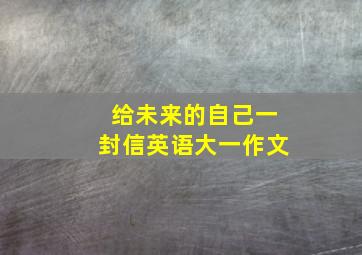 给未来的自己一封信英语大一作文