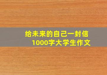 给未来的自己一封信1000字大学生作文