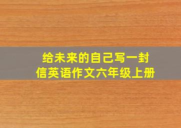 给未来的自己写一封信英语作文六年级上册