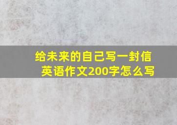 给未来的自己写一封信英语作文200字怎么写