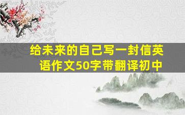 给未来的自己写一封信英语作文50字带翻译初中