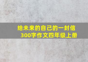 给未来的自己的一封信300字作文四年级上册