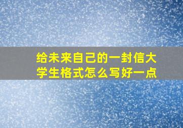 给未来自己的一封信大学生格式怎么写好一点