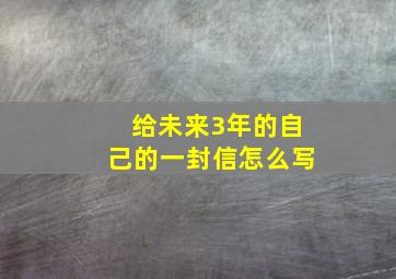 给未来3年的自己的一封信怎么写