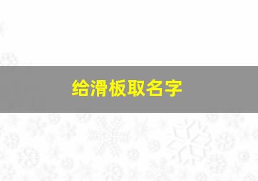 给滑板取名字