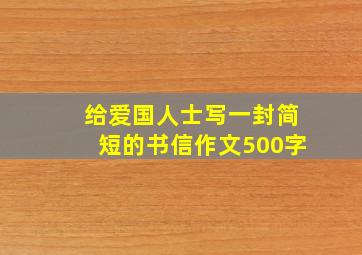 给爱国人士写一封简短的书信作文500字