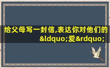 给父母写一封信,表达你对他们的“爱”