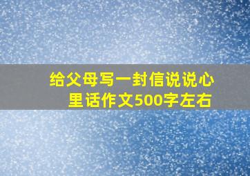 给父母写一封信说说心里话作文500字左右