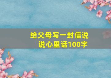 给父母写一封信说说心里话100字