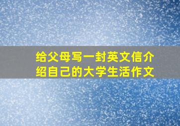 给父母写一封英文信介绍自己的大学生活作文