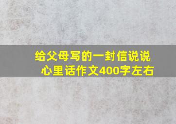 给父母写的一封信说说心里话作文400字左右