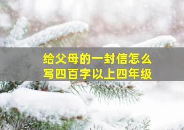 给父母的一封信怎么写四百字以上四年级